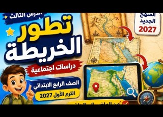 شرح درس تطور الخريطة الصف الرابع الابتدائي الترم الاول المنهج الجديد٢٠٢٧ الدرس الثالث