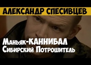 Александр Спесивцев Серийный убийца маньяк каннибал Новокузнецкий монстр Сибирский потрошитель