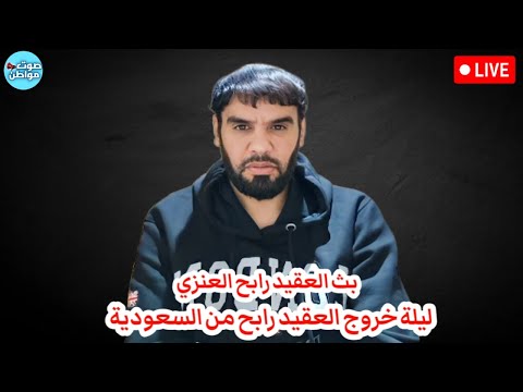 تفاصيل ليلة خروج العقيد رابح من السعودية بث العقيد رابح العنزي بتاريخ 7 يونيو