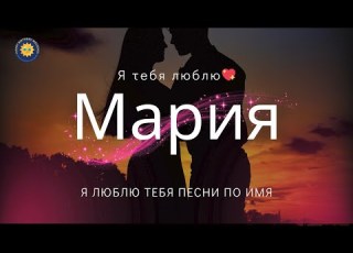 Я люблю тебя Мария Песня только для тебя