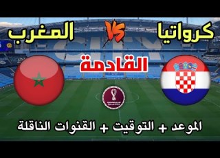 مباراة المغرب ضد كرواتيا القادمة الموعد والتوقيت والقنوات الناقلة