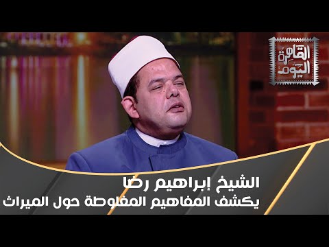 هناك 34 حالة ترث فيها الأنثى أكثر من الرجل الشيخ إبراهيم رضا يوضح الحقيقة حول قوانين الميراث