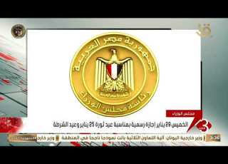 مجلس الوزراء الخميس 29 يناير إجازة رسمية بمناسبة عيد ثورة 25 يناير وعيد الشرطة