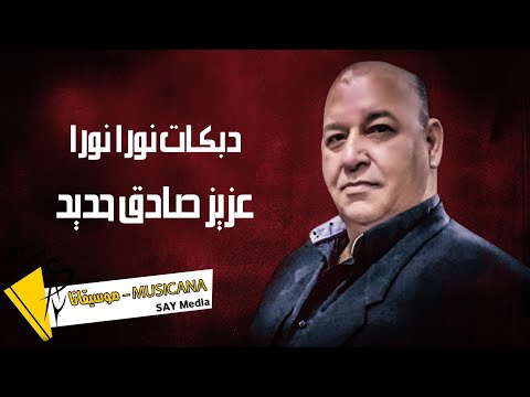 عزيز صادق حديد دبكات نورا نورا 2022