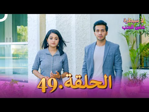 لا سيطرة على الحب الحلقة 49