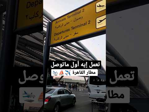 تعمل إيه أول ماتوصل مطار القاهرة