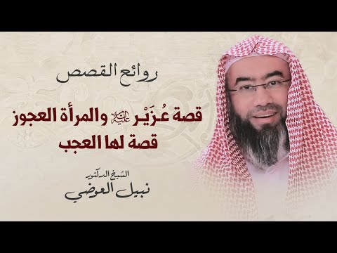 قصة عزير عليه السلام والمرأة العجوز قصة لها العجب نبيل العوضي