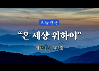 오늘찬송 온 세상 위하여 새찬송가 505장 오늘을 은혜로 시작하는 찬송가연속듣기 QT찬송 묵상찬송 광고없는찬송가