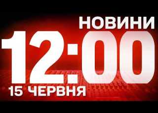  НОВИНИ УКРАЇНИ СЬОГОДНІ 12 00 15 ЧЕРВНЯ 2026 РОКУ