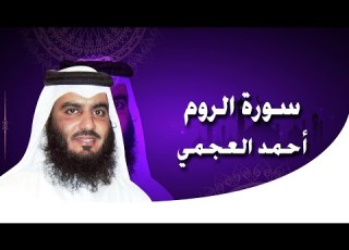 تلاوة ممتعة لسورة الروم كاملة بصوت القارئ أحمد العجمي