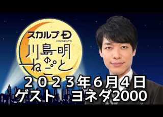 川島明のねごと 2023年06月04日 ゲスト ヨネダ2000 スカルプDプレゼンツ川島明のねごと