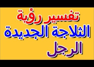  رؤية الثلاجة الجديدة في منام الرجل التأويل تفسير الأحلام الكتاب الرابع