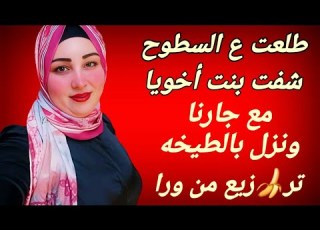 طلعت علي السطوح لقيت بنت اخويا مع جارنا بتقفش في الفراخ قالتلي تعالي يا عمتي واللي حصل