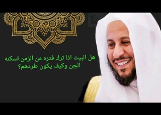 هل البيت اذا ترك فتره من الزمن تسكنه الجن وكيف يكون طردهم عزيز فرحان العنزي