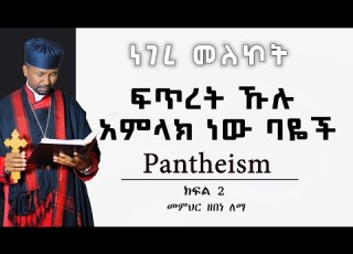 ፍጥረት ኹሉ አምላክ ነው ባዬች Pantheism ክፍል 2 መምህር ዘበነ ለማ