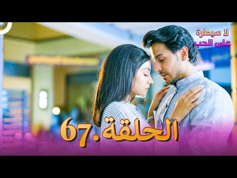 لا سيطرة على الحب الحلقة 67