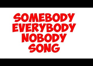 SOMEBODY EVERYBODY NOBODY SONG