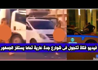مق طع فتاة ع ارية تماما تتجول فى شوارع جدة والامن يلاحقها تستفز الجمهور