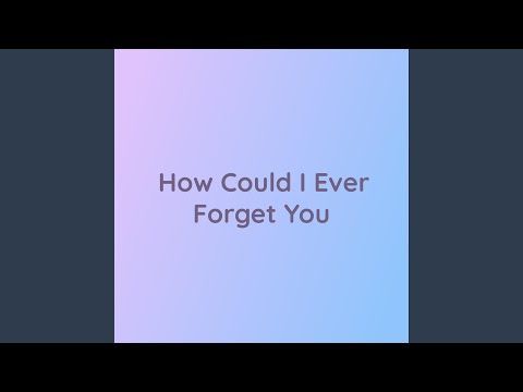 How Could I Ever Forget You