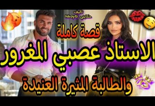 قصة كاملة الاستاد عصبي المغرور والطالبة الحسناء المثيرة العنيدة قصة متفلتوهاش