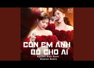 Còn Em Anh Bỏ Cho Ai Domino Remix