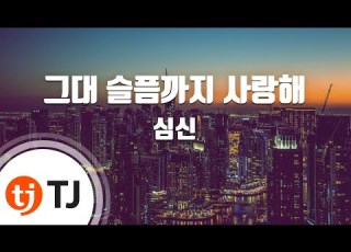 TJ노래방 그대슬픔까지사랑해 심신 TJ Karaoke
