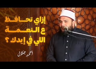 شكر النعم من أسباب الحفاظ عليها الشيخ أحمد جلال