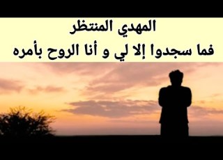 المهدي المنتظر فما سجدوا إلا لي و أنا الروح بأمره