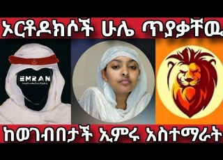  ኦርቶዶክሶች ሁሌ ጥያቃቸዉ ከወገብበታች ኢምሩ አስተማራት