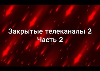 Закрытые телеканалы 2 Часть 2