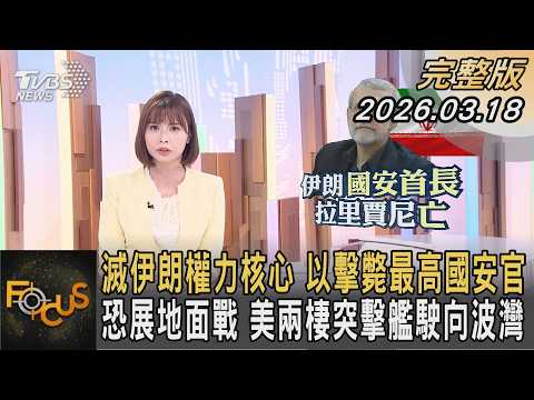 滅伊朗權力核心 以擊斃最高國安官 恐展地面戰 美兩棲突擊艦駛向波灣 李作珩 FOCUS全球新聞 完整版 20260318 Tvbsfocus
