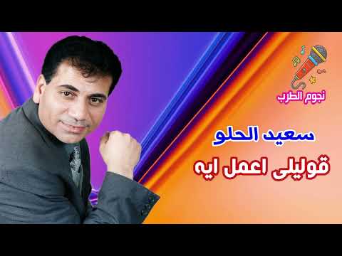 سعيد الحلو قوليلى اعمل ايه
