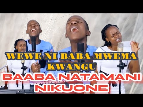 BAABA NATAMANI NIKUONE NISEME NINI BABA AND WEWE NI BABA MWEMA KWANGU
