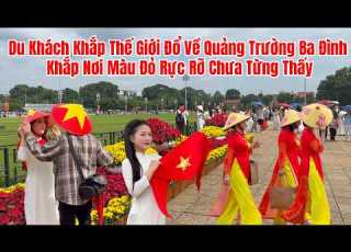  Du Khách Khắp Thế Giới Đổ Về Quảng Trường Ba Đình Tạo Nên Một Màu Đỏ Rực Rỡ Chưa Từng Thấy