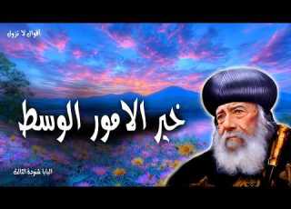  خير الامور الوسط ليكن كل انسان مسرعا في الاستماع مبطئا في التكلم مبطئا في الغضب عظات البابا شنودة
