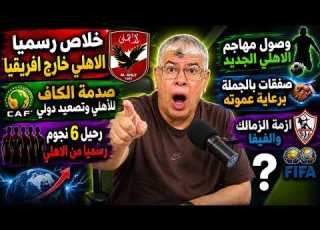 الكاف يشعل أزمة الأهلي قبل أفريقيا رحيل 6 نجوم رسمي ا وصول المهاجم الجديد وصفقات ضخمة برعاية عموته