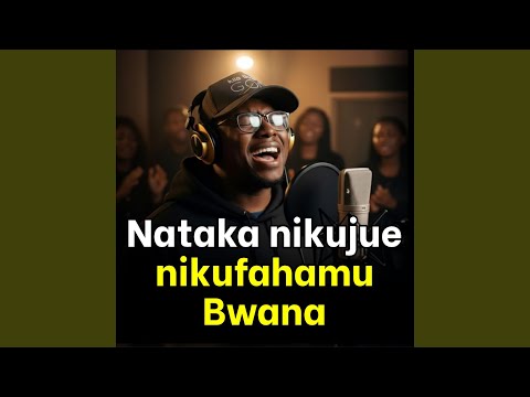 Nataka Nikujue Nikufahamu Bwana