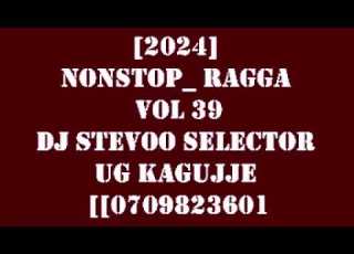  2024 Nonstop Ragga Vol 39 Dj Stevoo Selector UG Kagujje 0709823601