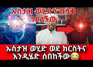 ኡስታዝ ወሂድን በሳቅ ገደለችው ኡስታዝ ወሂድ ወደ ክርስትና እንዲሄድ ሰበከችው