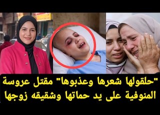 حلقولها شعرها وعـ ذبوها شاهد النهاية المرعبة لعروسة المنوفيه على يد حماتها واخت زوجها