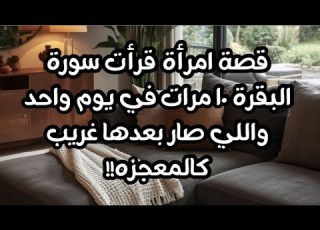 سورة البقرة قصة امرأه قرأت سورة البقرة ١٠ مرات في يوم واحد واللي صار كان كالمعجزة