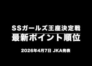 2026スーパースターガールズ王座決定戦 最新ポイント順位 2026年4月7日 JKA発表