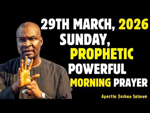 SUNDAY MARCH 29TH 2026 POWERFUL PROPHETIC PRAYERS TO START YOUR DAY APOSTLE JOSHUA SELMAN