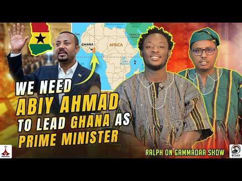 WE NEED ABIY AHMED TO LEAD GHANA PRIME MINISTER RALPH On GAMMADAA SHOW 2026