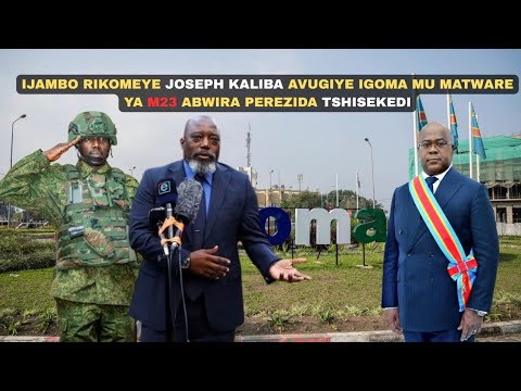 UMVA IJAMBO RIKOMEYE JOSEPH KALIBA AVUGIYE IGOMA MU MATWARE YA M23 ABWIRA PEREZIDA TSHISEKEDI
