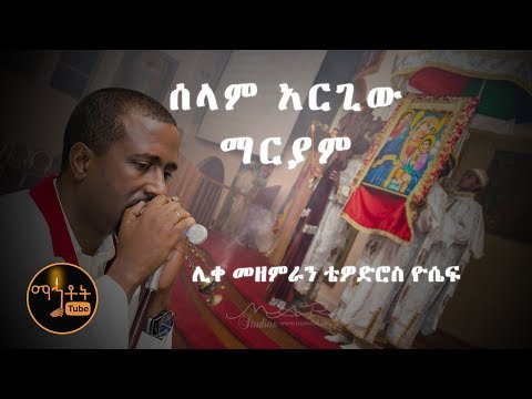 ሰላም አርጊው ማርያም Selam Argiw Mariam ሊቀ መዘምራን ቴዎድሮስ ዮሴፍ Like Mezemeran Tewodros Yosef