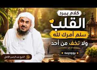  كلام يبرد القلب سلم أمرك لله ولا تخف من أحد رووووعه الشيخ عبد الرحمن الباهلي