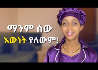  ሰዉ የራሱ እምነት እንጂ እዉነት የለዉም ይሄንን ሀሳብ በደንብ ከተረዳችሁት ከሰዉ ጋር መጋጨት ታቆማላችሁ