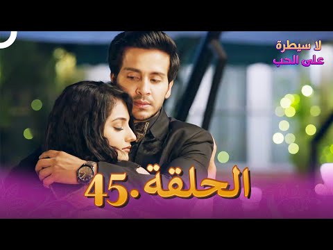 مسلسل هندي لا سيطرة على الحب الحلقة 45