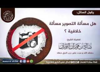  هل مسألة التصوير مسألة خلافية للشيخ العلامة صالح بن فوزان الفوزان حفظه الله